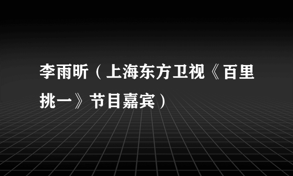 李雨昕（上海东方卫视《百里挑一》节目嘉宾）