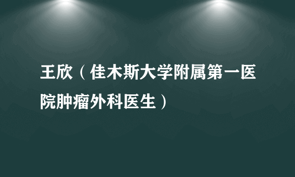 王欣（佳木斯大学附属第一医院肿瘤外科医生）