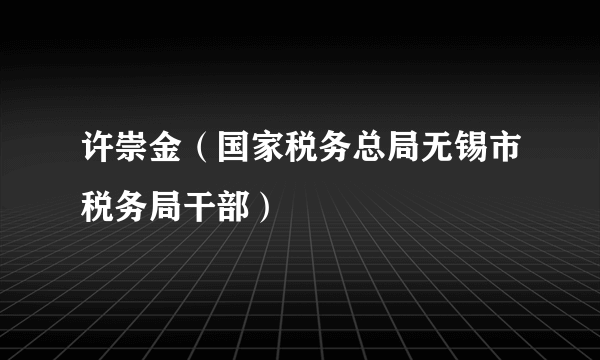 许崇金（国家税务总局无锡市税务局干部）