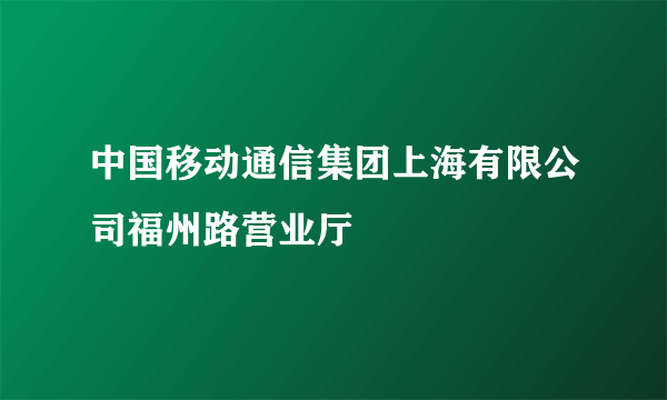 中国移动通信集团上海有限公司福州路营业厅