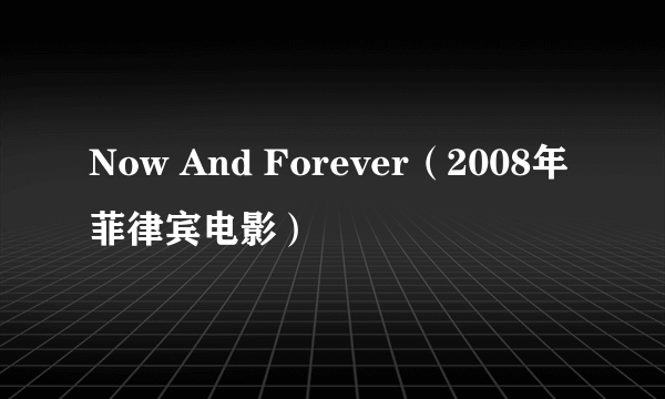 Now And Forever（2008年菲律宾电影）