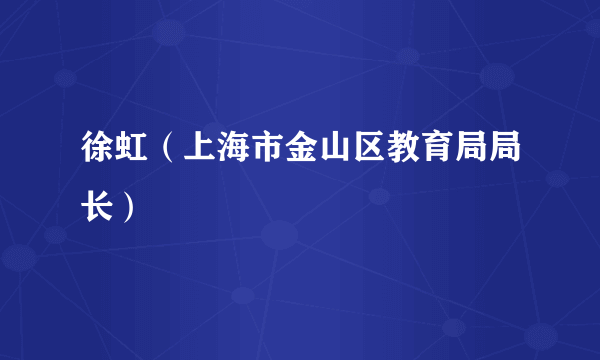 徐虹（上海市金山区教育局局长）