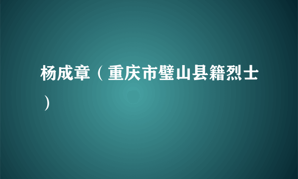 杨成章（重庆市璧山县籍烈士）