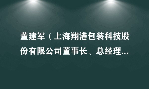 董建军（上海翔港包装科技股份有限公司董事长、总经理，上海翔湾投资咨询有限公司执行董事）