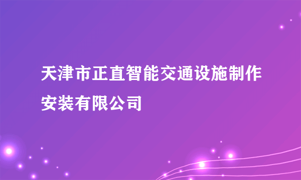 天津市正直智能交通设施制作安装有限公司