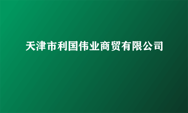 天津市利国伟业商贸有限公司