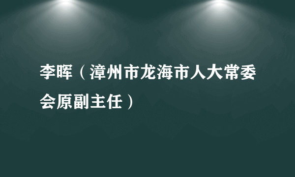 李晖（漳州市龙海市人大常委会原副主任）