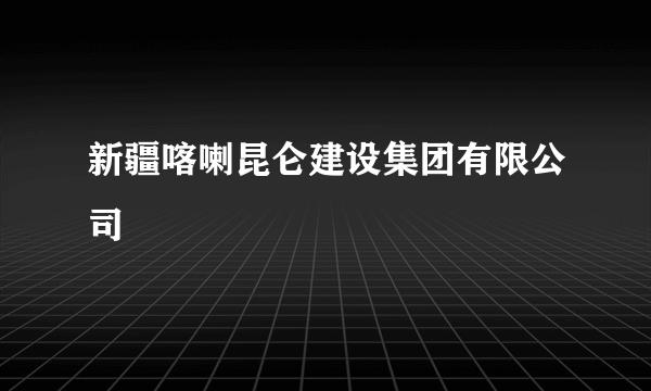 新疆喀喇昆仑建设集团有限公司