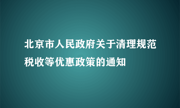 北京市人民政府关于清理规范税收等优惠政策的通知