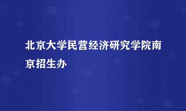 北京大学民营经济研究学院南京招生办