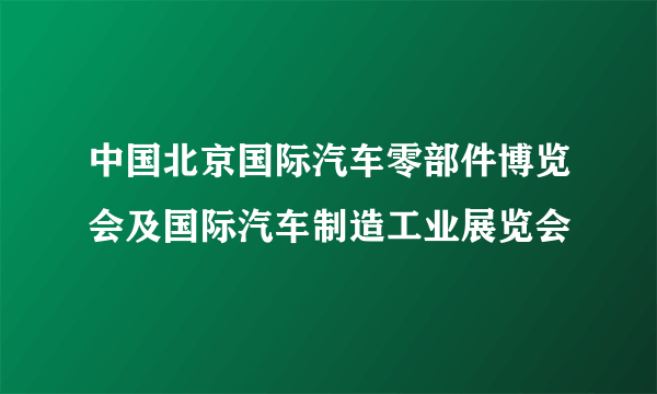 中国北京国际汽车零部件博览会及国际汽车制造工业展览会