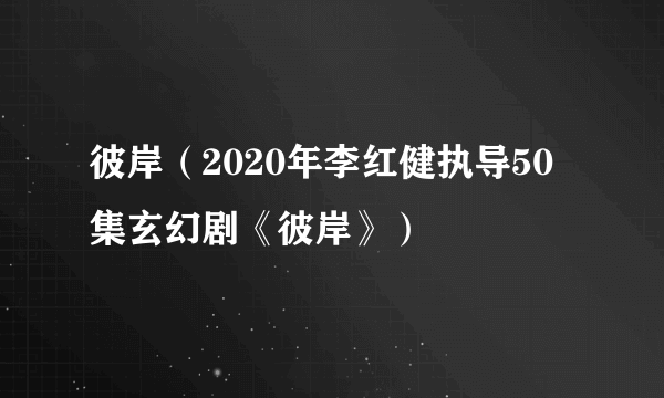 彼岸（2020年李红健执导50集玄幻剧《彼岸》）