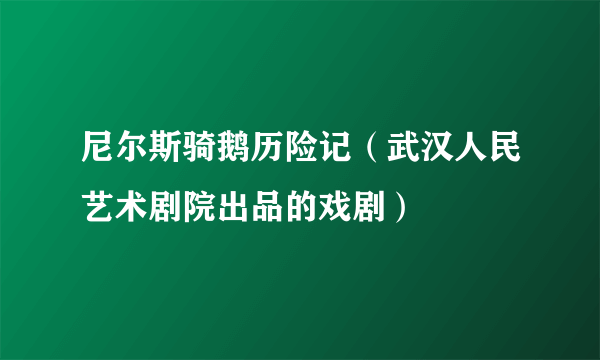 尼尔斯骑鹅历险记（武汉人民艺术剧院出品的戏剧）