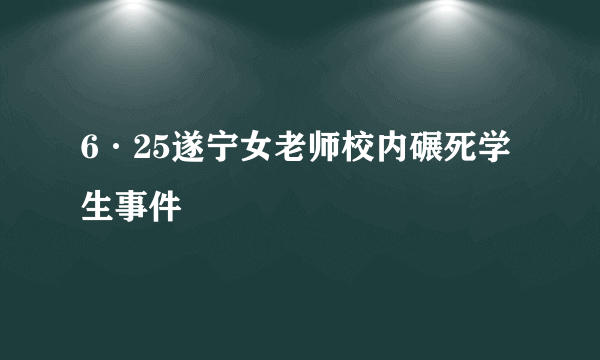 6·25遂宁女老师校内碾死学生事件