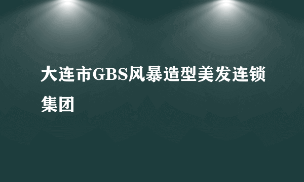 大连市GBS风暴造型美发连锁集团