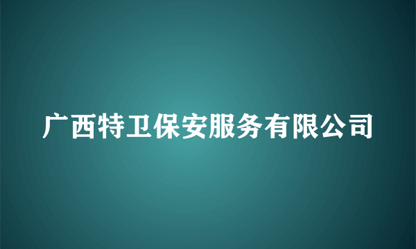 广西特卫保安服务有限公司