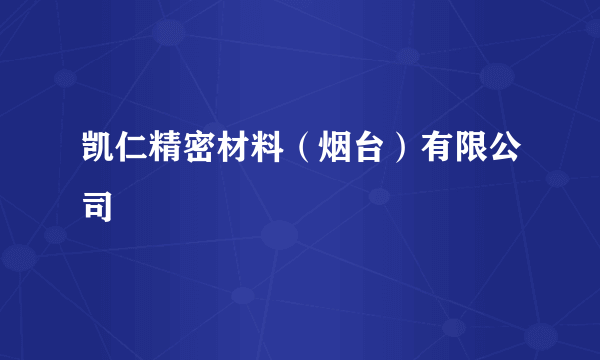 凯仁精密材料（烟台）有限公司