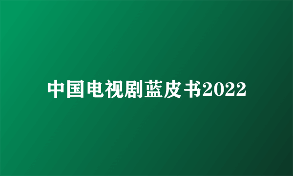 中国电视剧蓝皮书2022