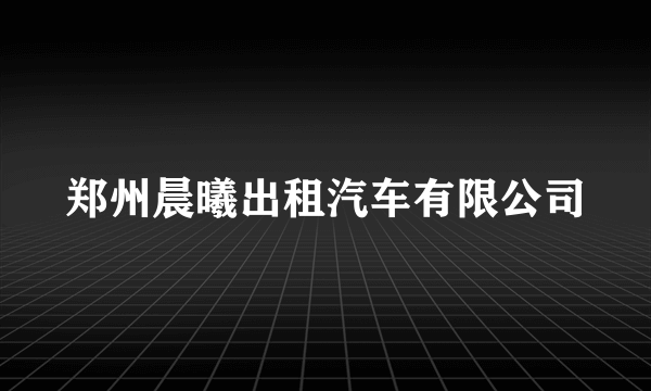 郑州晨曦出租汽车有限公司