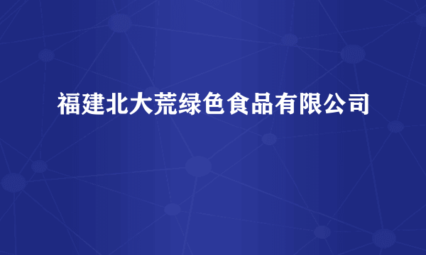 福建北大荒绿色食品有限公司