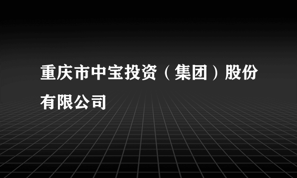 重庆市中宝投资（集团）股份有限公司