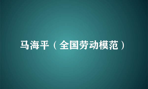 马海平（全国劳动模范）