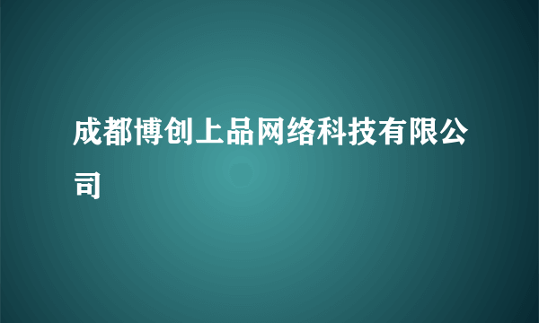 成都博创上品网络科技有限公司