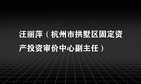 汪丽萍（杭州市拱墅区固定资产投资审价中心副主任）