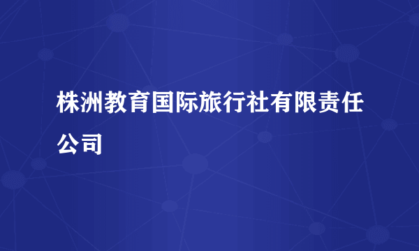 株洲教育国际旅行社有限责任公司