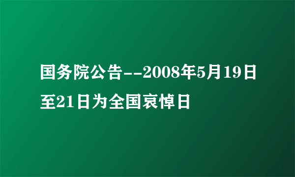 国务院公告--2008年5月19日至21日为全国哀悼日