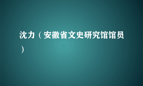 沈力（安徽省文史研究馆馆员）