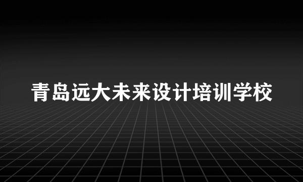 青岛远大未来设计培训学校