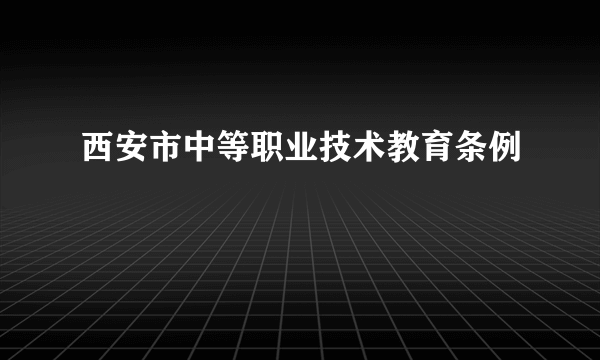 西安市中等职业技术教育条例