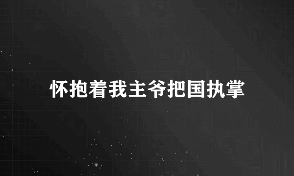 怀抱着我主爷把国执掌