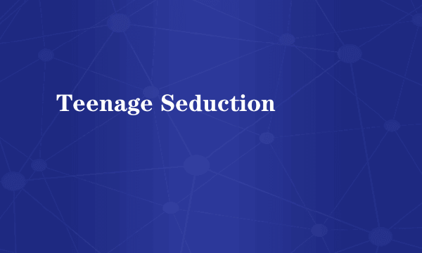 Teenage Seduction