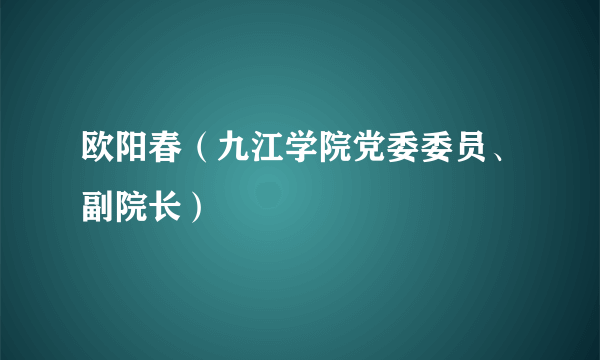 欧阳春（九江学院党委委员、副院长）