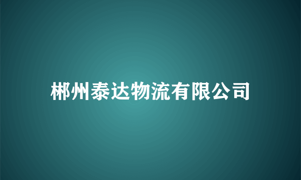 郴州泰达物流有限公司