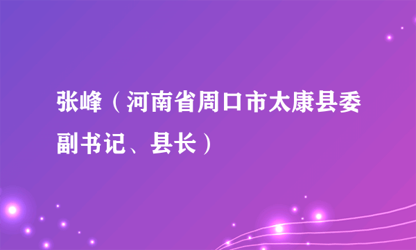 张峰（河南省周口市太康县委副书记、县长）