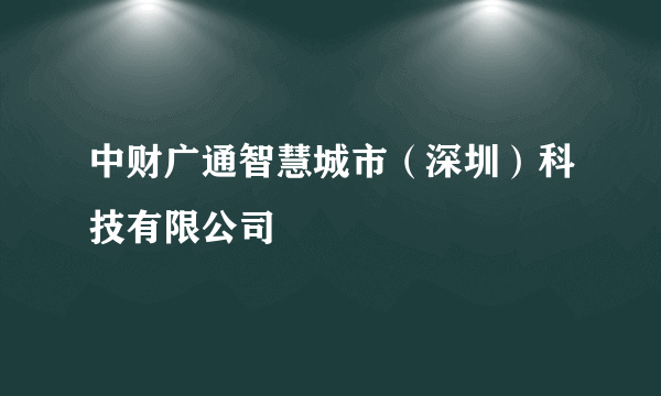 中财广通智慧城市（深圳）科技有限公司