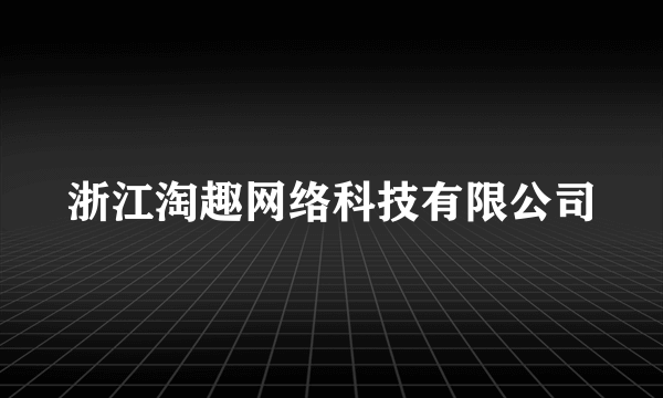 浙江淘趣网络科技有限公司