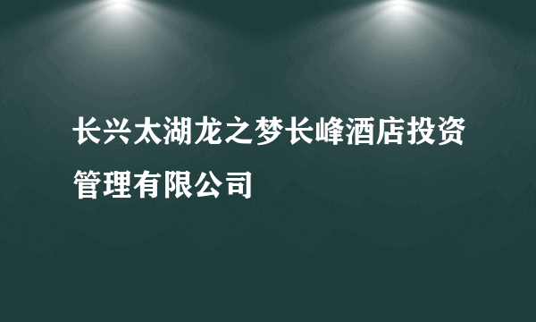 长兴太湖龙之梦长峰酒店投资管理有限公司