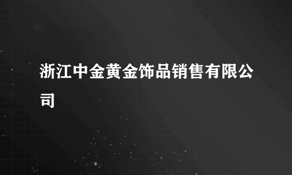 浙江中金黄金饰品销售有限公司