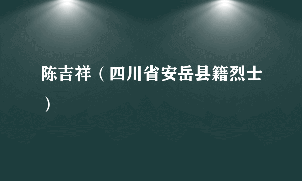 陈吉祥（四川省安岳县籍烈士）