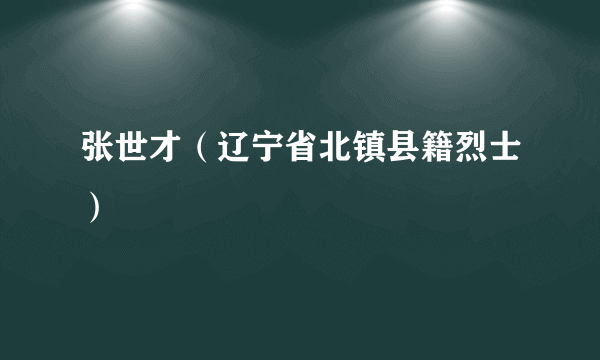 张世才（辽宁省北镇县籍烈士）