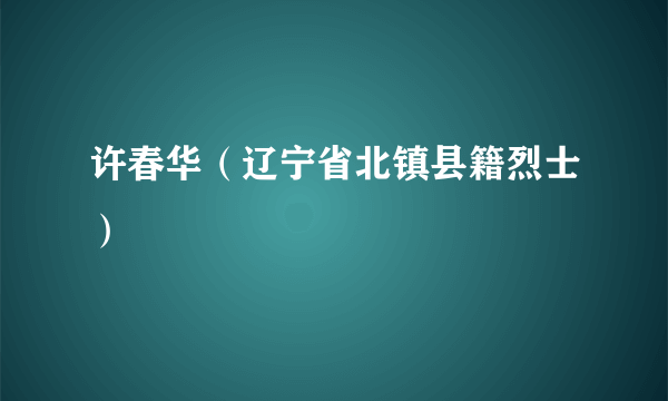 许春华（辽宁省北镇县籍烈士）