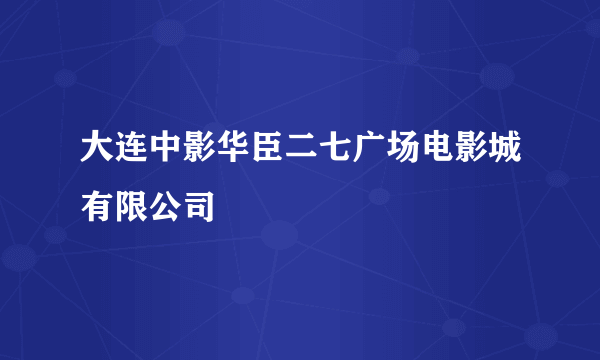 大连中影华臣二七广场电影城有限公司