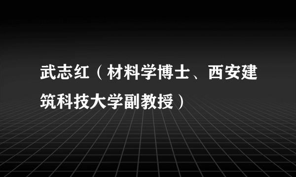 武志红（材料学博士、西安建筑科技大学副教授）