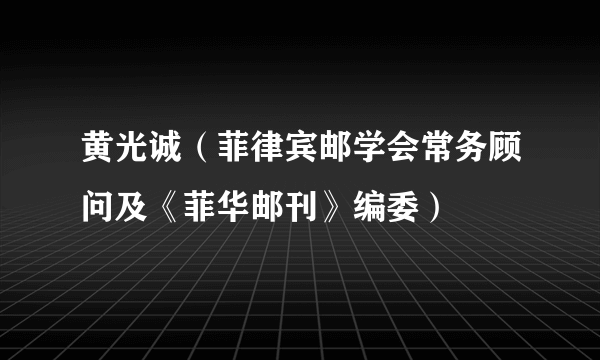 黄光诚（菲律宾邮学会常务顾问及《菲华邮刊》编委）