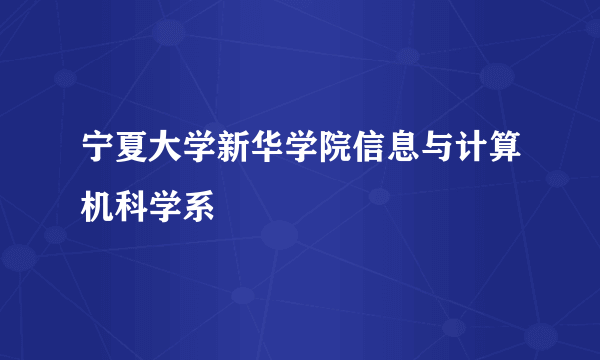 宁夏大学新华学院信息与计算机科学系