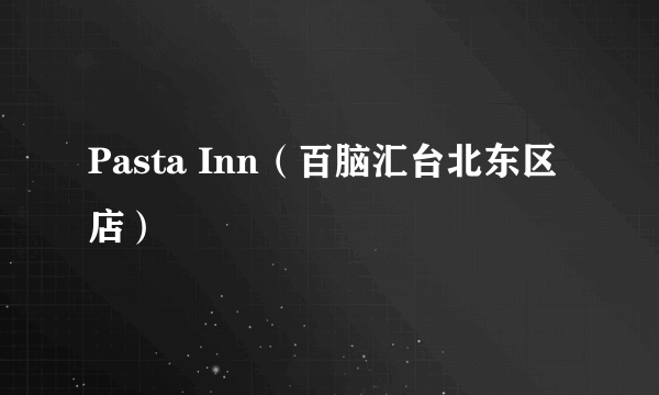 Pasta Inn（百脑汇台北东区店）